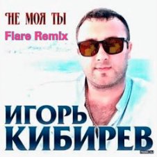 Обложка Игорь Кибирев – Не Моя ты ( Flare Remix)