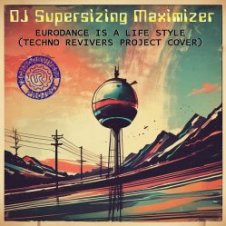 Обложка DJ Supersizing Maximizer – Eurodance Is A Life Style (Techno Revivers Project cover)(High-Energy Version)